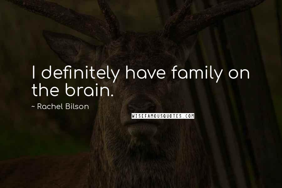 Rachel Bilson Quotes: I definitely have family on the brain.