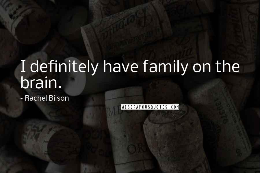 Rachel Bilson Quotes: I definitely have family on the brain.