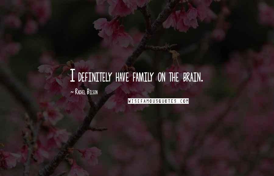 Rachel Bilson Quotes: I definitely have family on the brain.