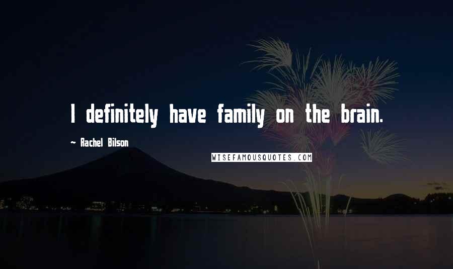 Rachel Bilson Quotes: I definitely have family on the brain.