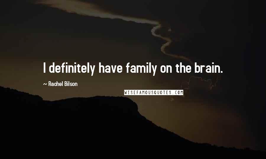 Rachel Bilson Quotes: I definitely have family on the brain.