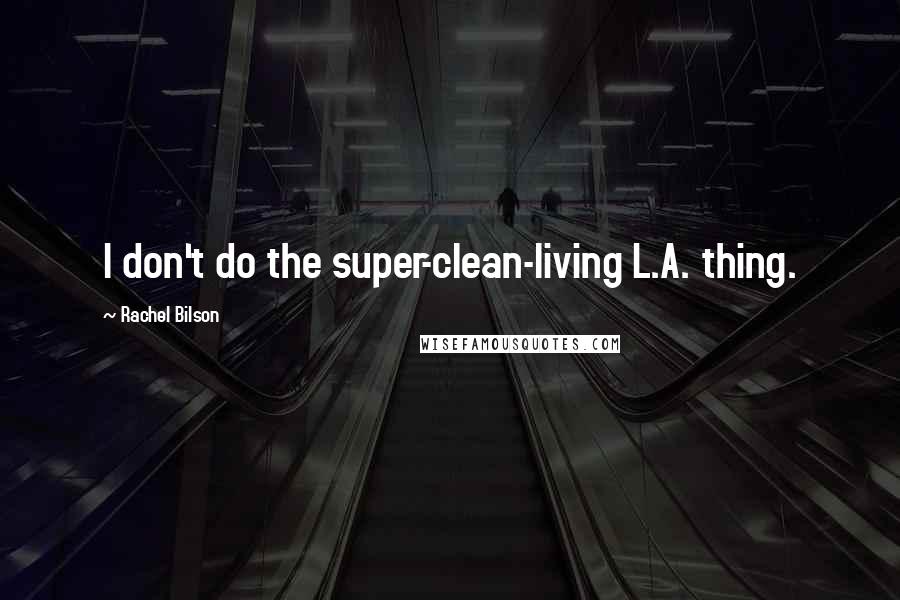 Rachel Bilson Quotes: I don't do the super-clean-living L.A. thing.