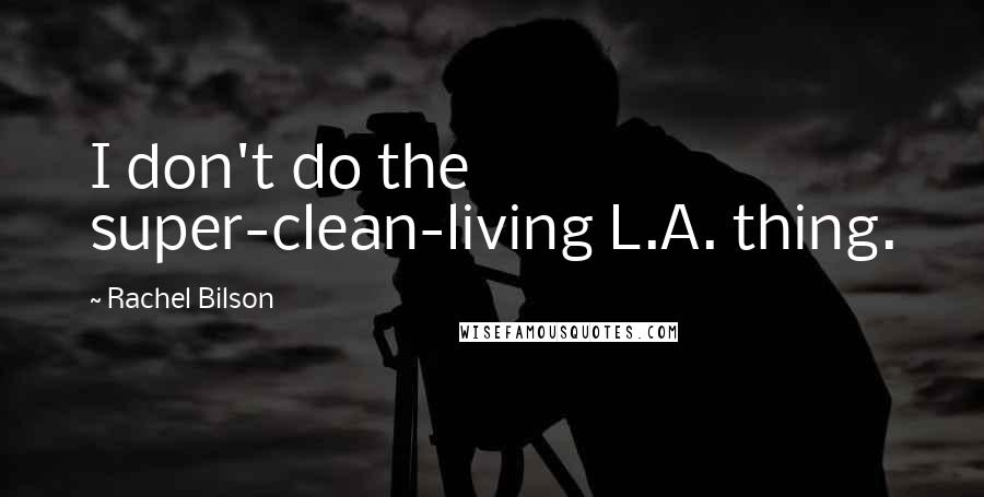 Rachel Bilson Quotes: I don't do the super-clean-living L.A. thing.