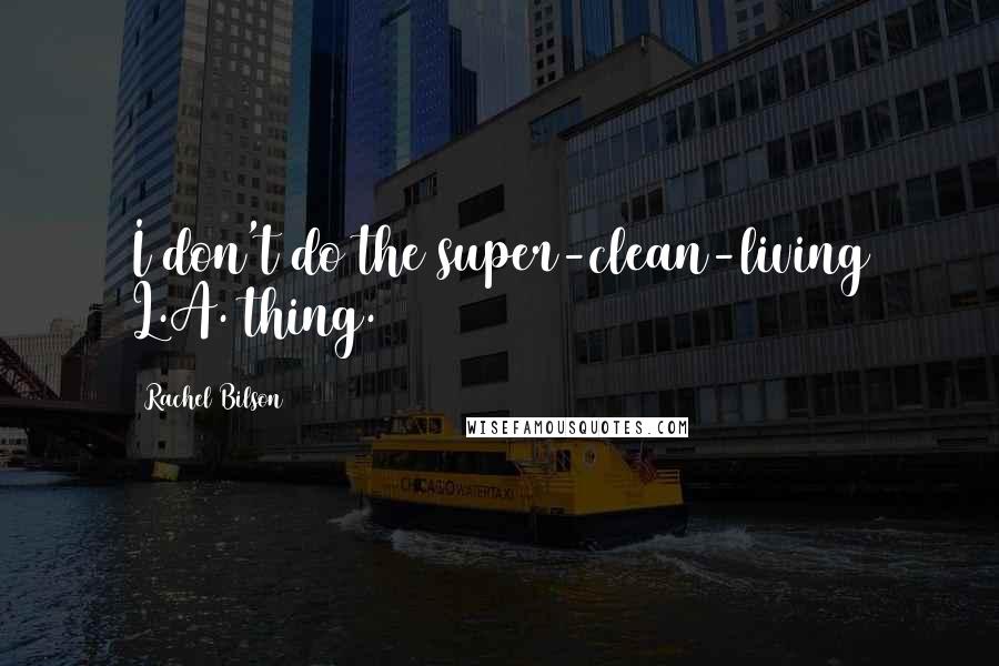 Rachel Bilson Quotes: I don't do the super-clean-living L.A. thing.