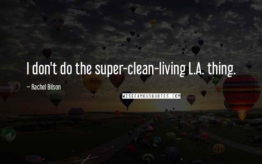 Rachel Bilson Quotes: I don't do the super-clean-living L.A. thing.