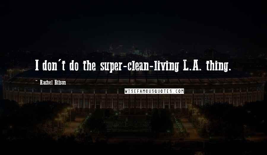 Rachel Bilson Quotes: I don't do the super-clean-living L.A. thing.