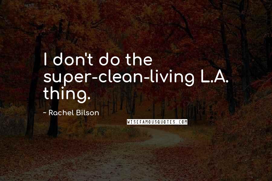 Rachel Bilson Quotes: I don't do the super-clean-living L.A. thing.