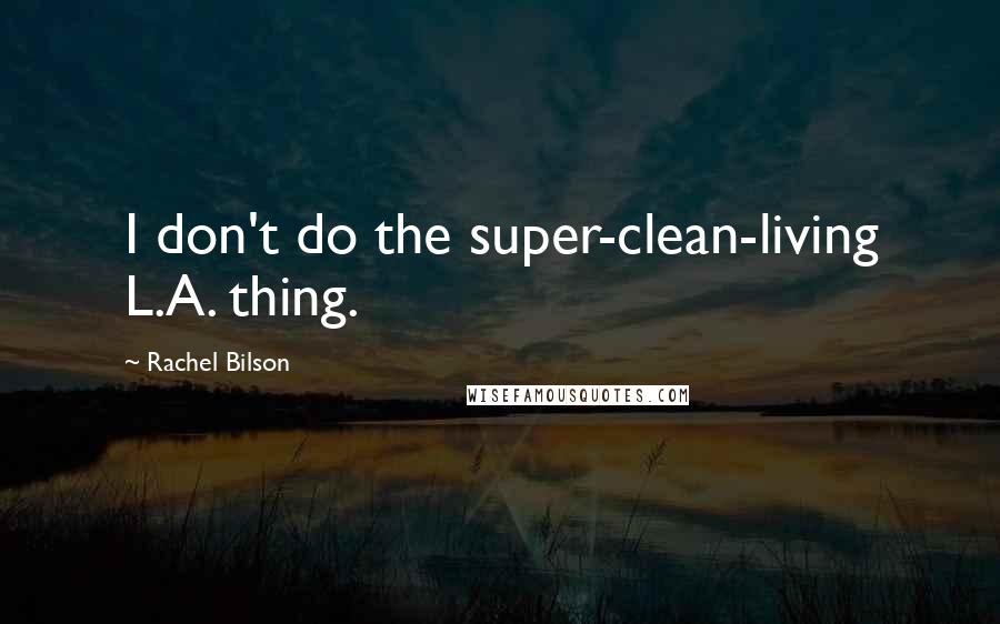 Rachel Bilson Quotes: I don't do the super-clean-living L.A. thing.