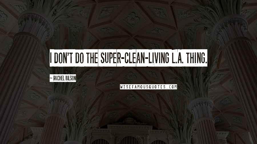 Rachel Bilson Quotes: I don't do the super-clean-living L.A. thing.