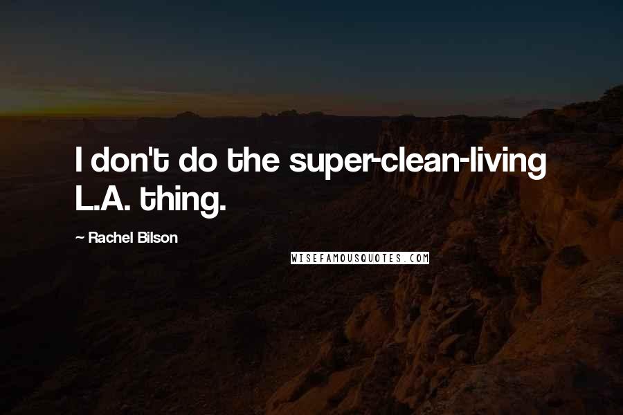 Rachel Bilson Quotes: I don't do the super-clean-living L.A. thing.