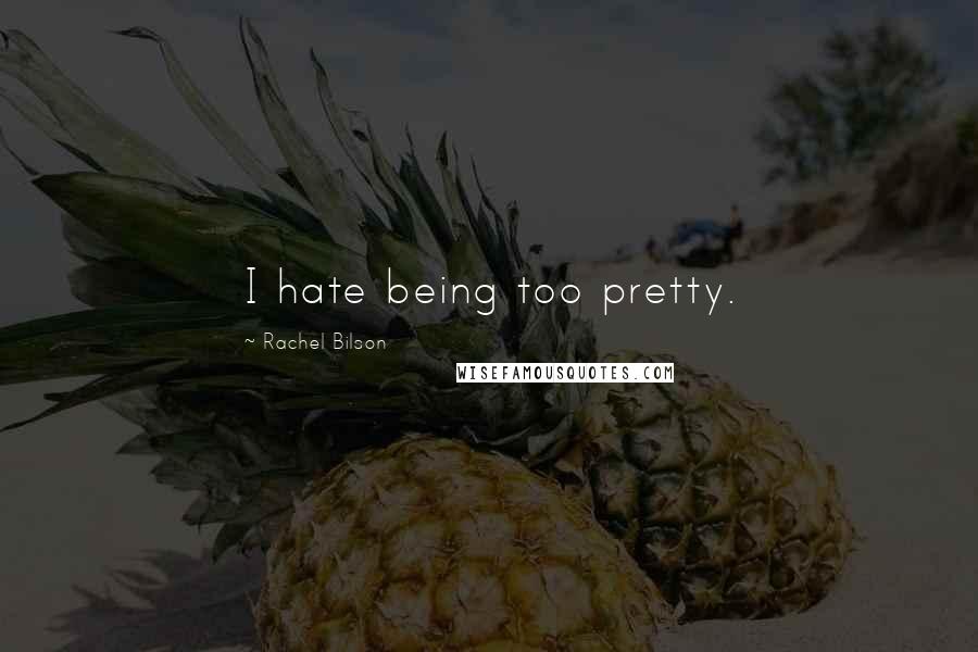 Rachel Bilson Quotes: I hate being too pretty.