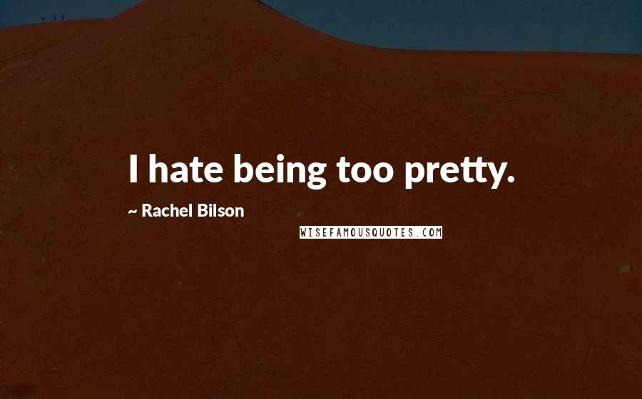 Rachel Bilson Quotes: I hate being too pretty.