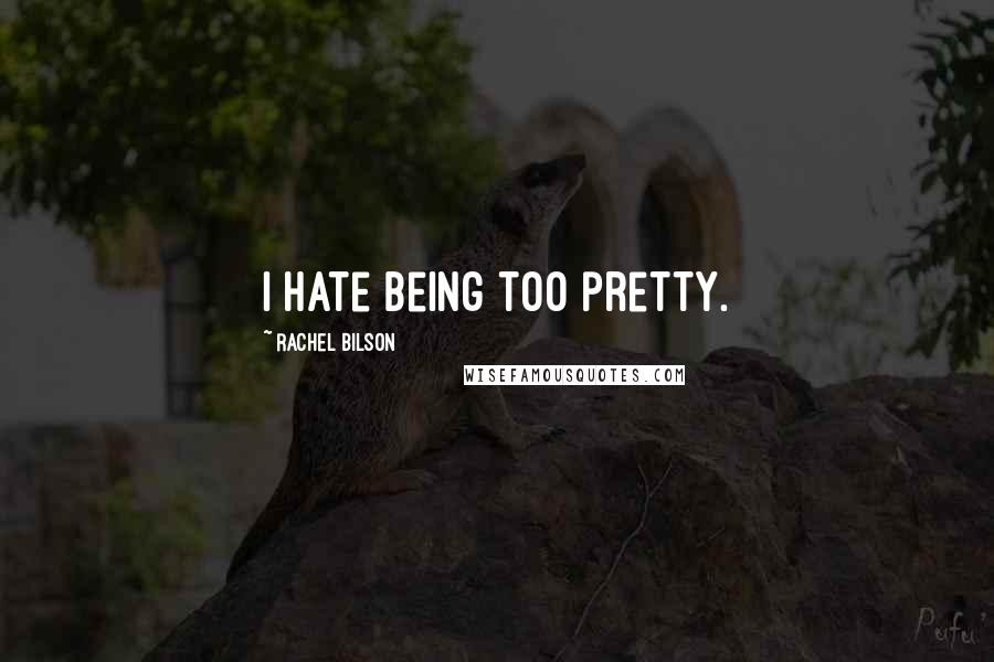 Rachel Bilson Quotes: I hate being too pretty.