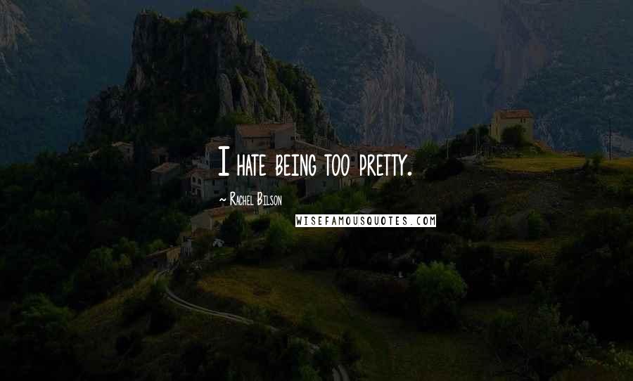 Rachel Bilson Quotes: I hate being too pretty.