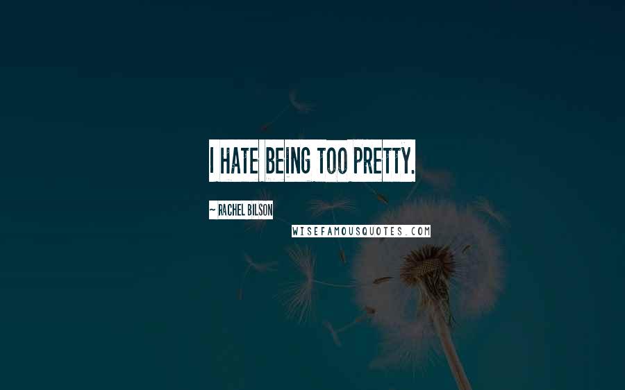 Rachel Bilson Quotes: I hate being too pretty.