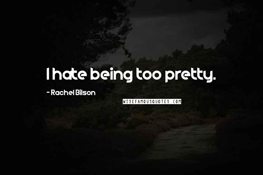 Rachel Bilson Quotes: I hate being too pretty.