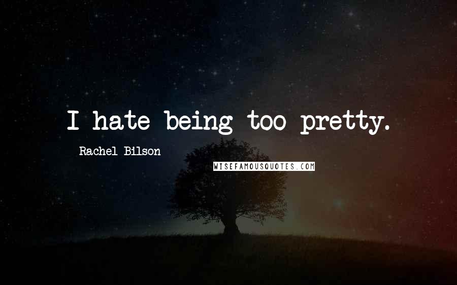 Rachel Bilson Quotes: I hate being too pretty.