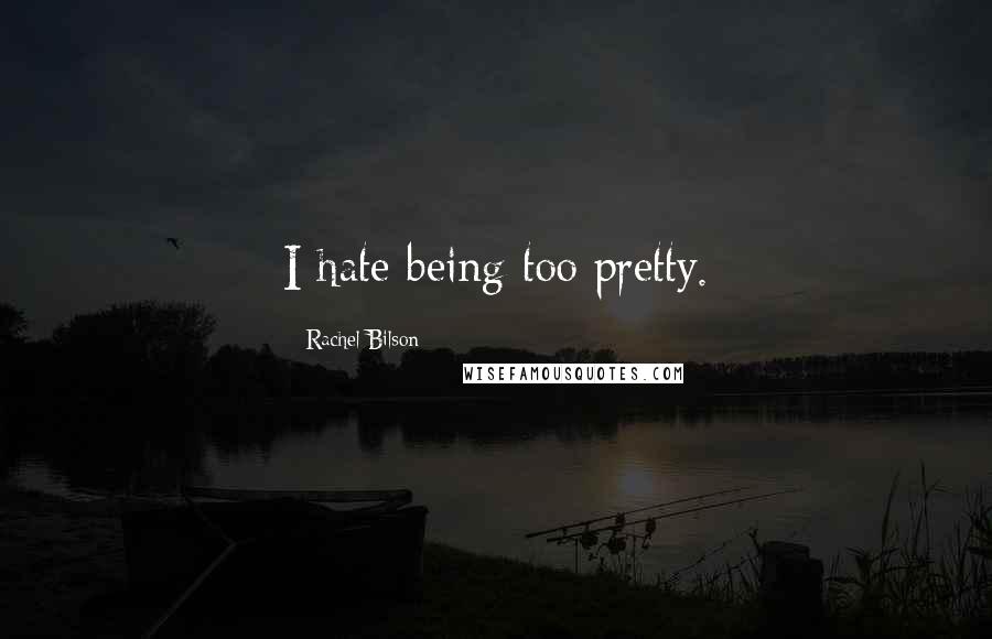 Rachel Bilson Quotes: I hate being too pretty.