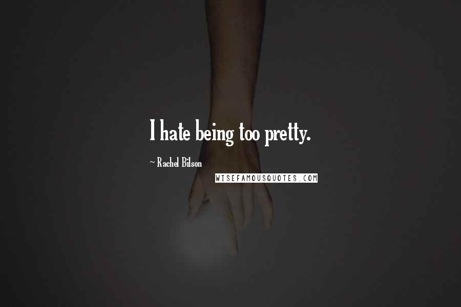 Rachel Bilson Quotes: I hate being too pretty.