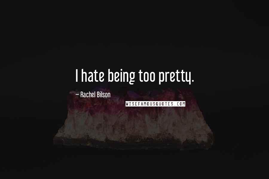 Rachel Bilson Quotes: I hate being too pretty.
