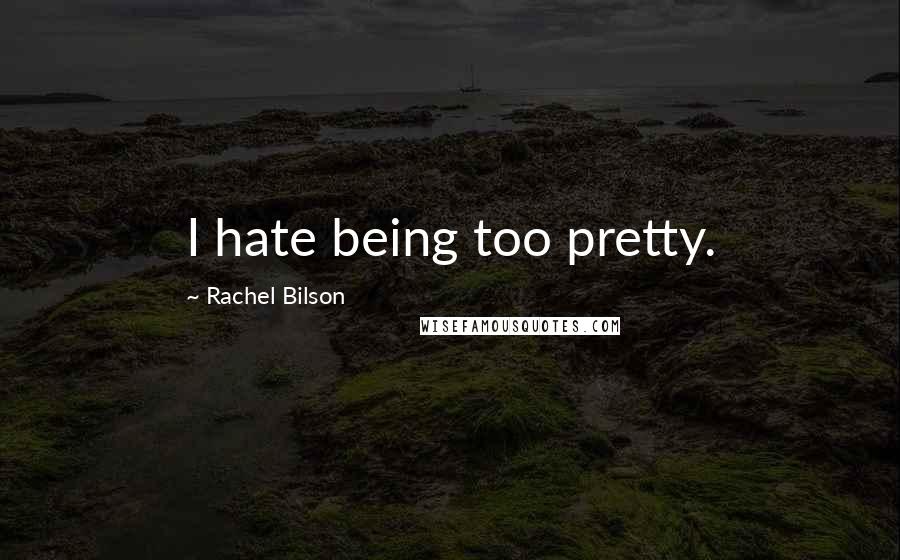 Rachel Bilson Quotes: I hate being too pretty.