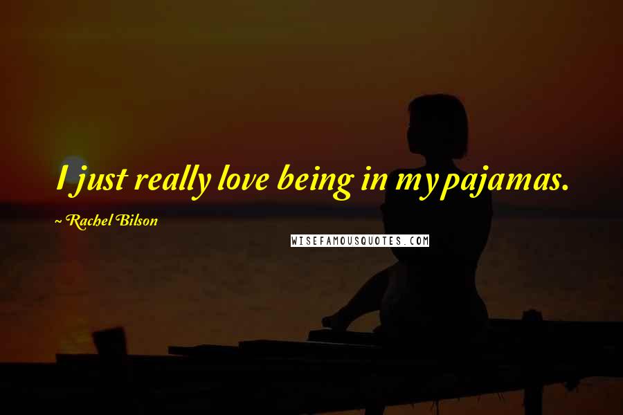 Rachel Bilson Quotes: I just really love being in my pajamas.