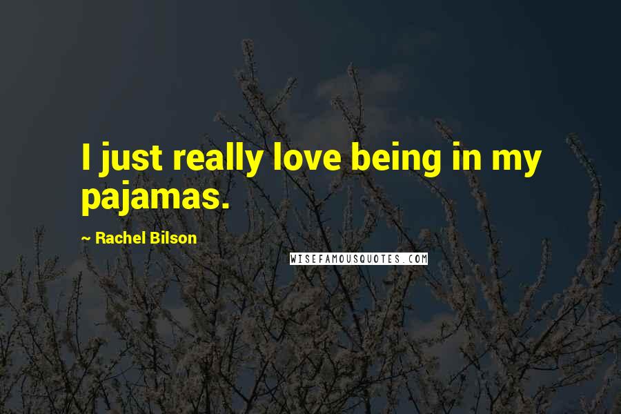 Rachel Bilson Quotes: I just really love being in my pajamas.