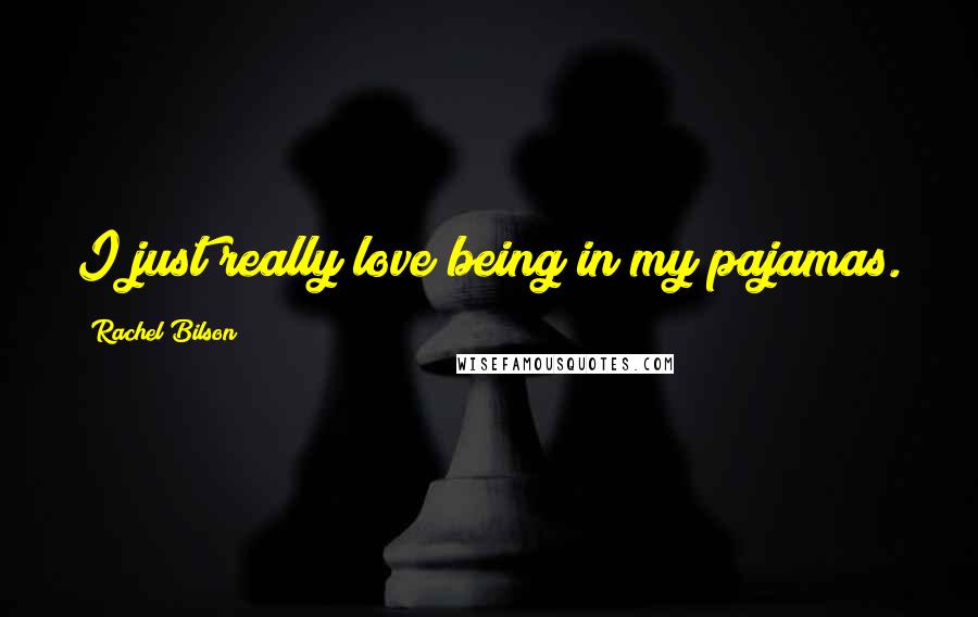 Rachel Bilson Quotes: I just really love being in my pajamas.