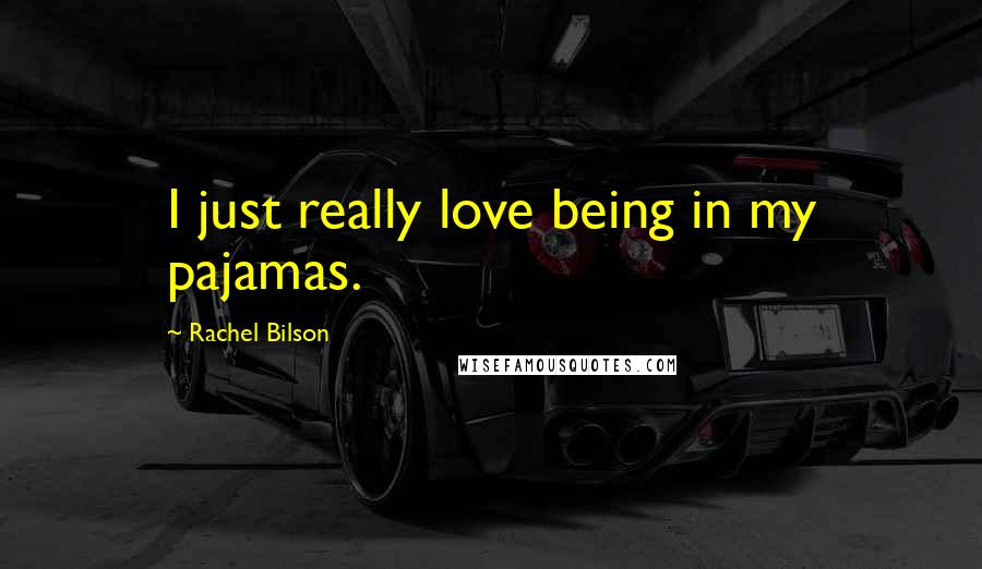 Rachel Bilson Quotes: I just really love being in my pajamas.