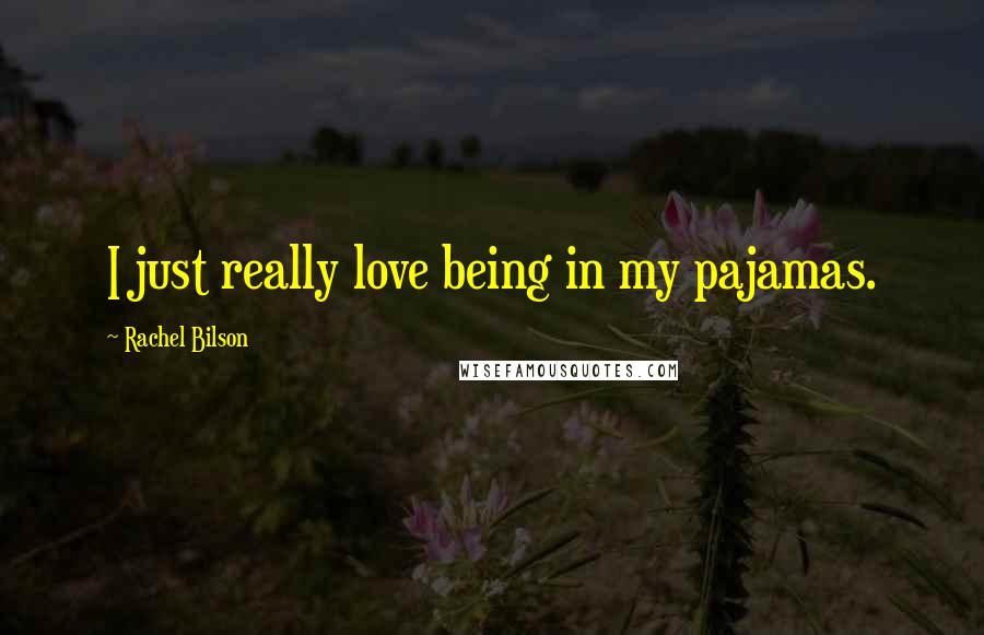 Rachel Bilson Quotes: I just really love being in my pajamas.