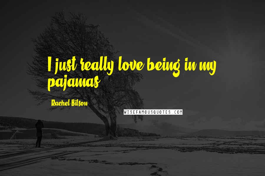 Rachel Bilson Quotes: I just really love being in my pajamas.