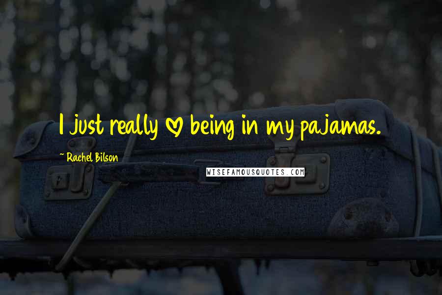 Rachel Bilson Quotes: I just really love being in my pajamas.