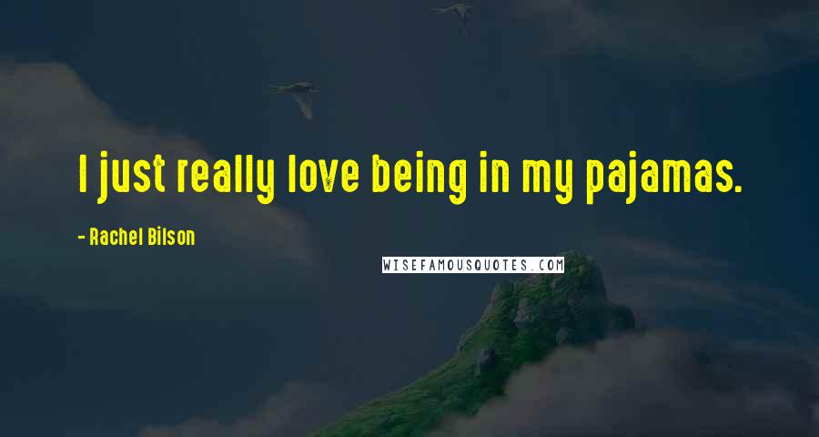 Rachel Bilson Quotes: I just really love being in my pajamas.