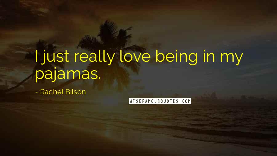 Rachel Bilson Quotes: I just really love being in my pajamas.