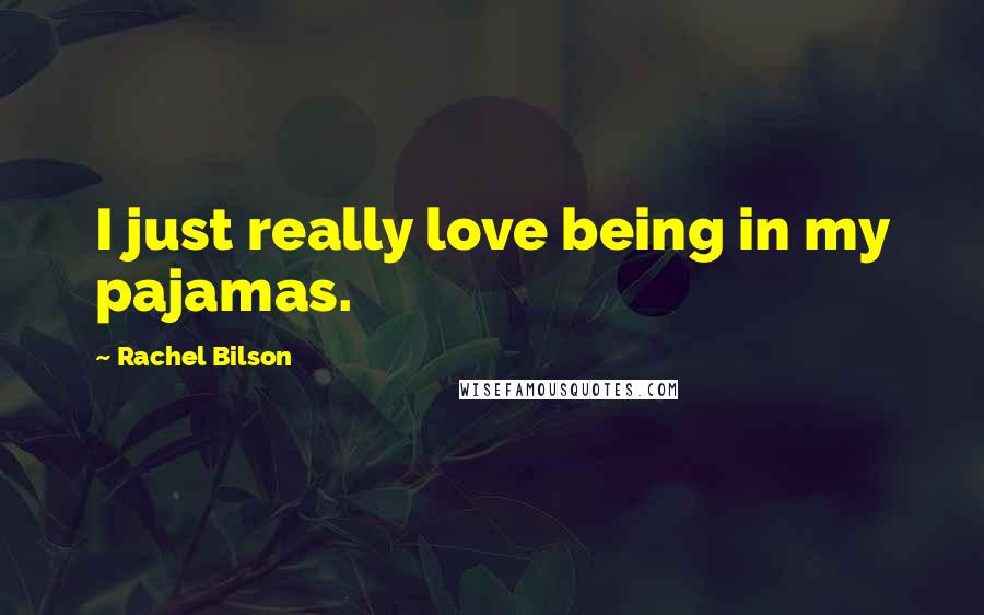 Rachel Bilson Quotes: I just really love being in my pajamas.