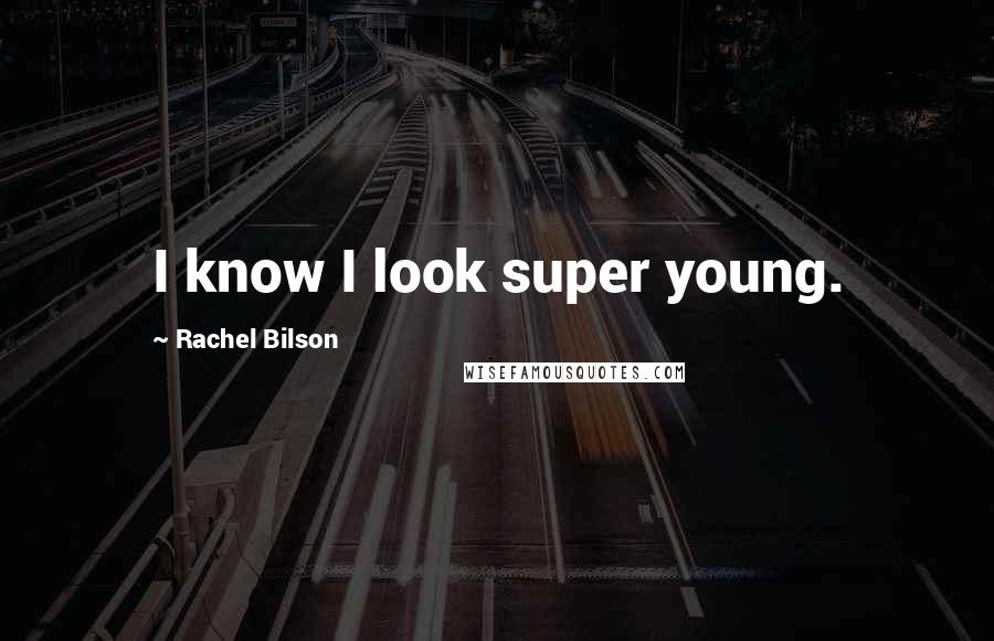 Rachel Bilson Quotes: I know I look super young.