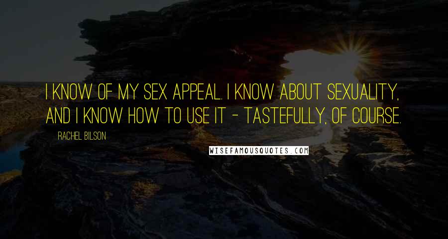 Rachel Bilson Quotes: I know of my sex appeal. I know about sexuality, and I know how to use it - tastefully, of course.