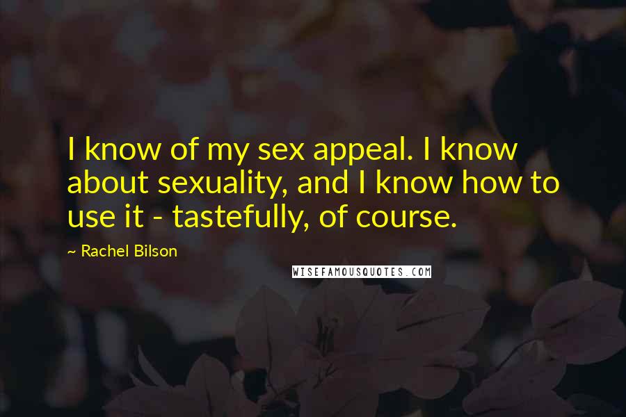 Rachel Bilson Quotes: I know of my sex appeal. I know about sexuality, and I know how to use it - tastefully, of course.