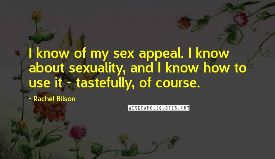 Rachel Bilson Quotes: I know of my sex appeal. I know about sexuality, and I know how to use it - tastefully, of course.