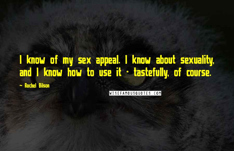 Rachel Bilson Quotes: I know of my sex appeal. I know about sexuality, and I know how to use it - tastefully, of course.