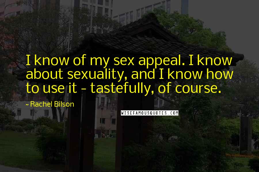 Rachel Bilson Quotes: I know of my sex appeal. I know about sexuality, and I know how to use it - tastefully, of course.