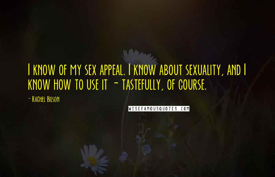 Rachel Bilson Quotes: I know of my sex appeal. I know about sexuality, and I know how to use it - tastefully, of course.