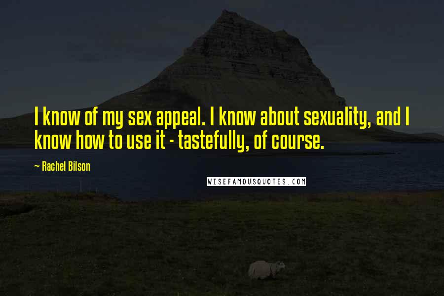 Rachel Bilson Quotes: I know of my sex appeal. I know about sexuality, and I know how to use it - tastefully, of course.