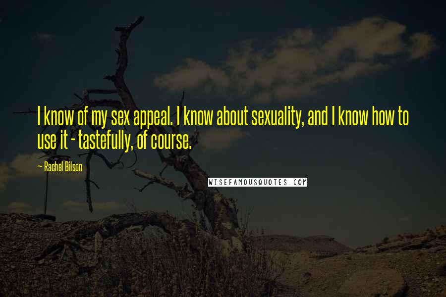 Rachel Bilson Quotes: I know of my sex appeal. I know about sexuality, and I know how to use it - tastefully, of course.