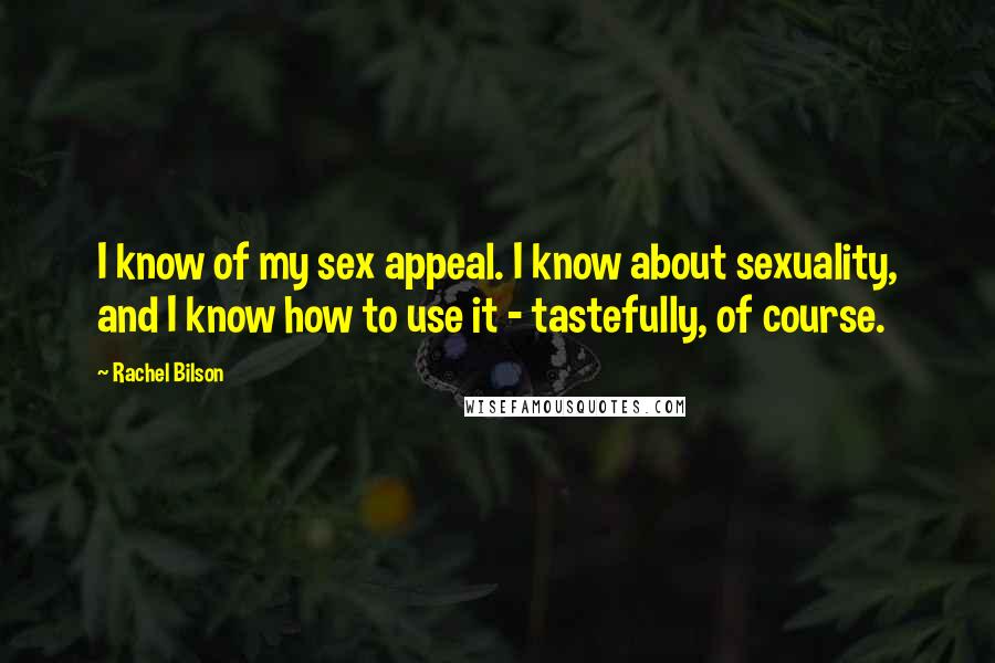 Rachel Bilson Quotes: I know of my sex appeal. I know about sexuality, and I know how to use it - tastefully, of course.