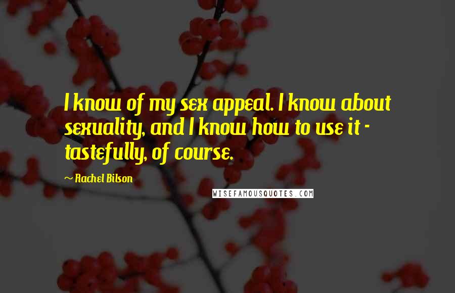 Rachel Bilson Quotes: I know of my sex appeal. I know about sexuality, and I know how to use it - tastefully, of course.