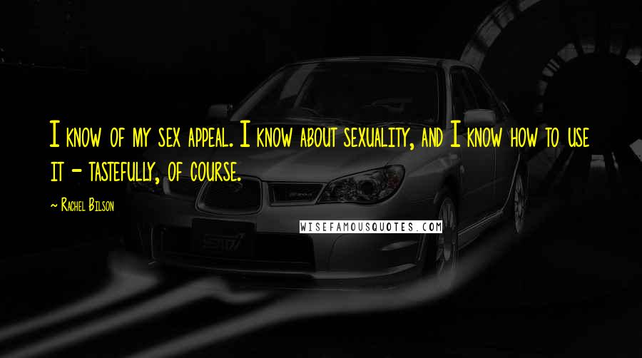 Rachel Bilson Quotes: I know of my sex appeal. I know about sexuality, and I know how to use it - tastefully, of course.