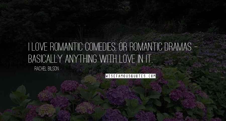 Rachel Bilson Quotes: I love romantic comedies, or romantic dramas - basically anything with love in it.