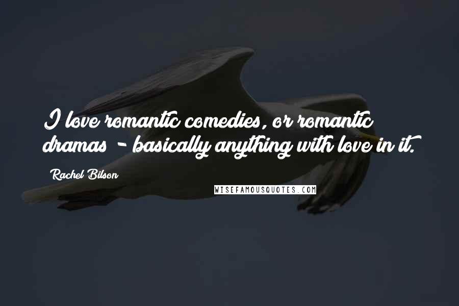Rachel Bilson Quotes: I love romantic comedies, or romantic dramas - basically anything with love in it.