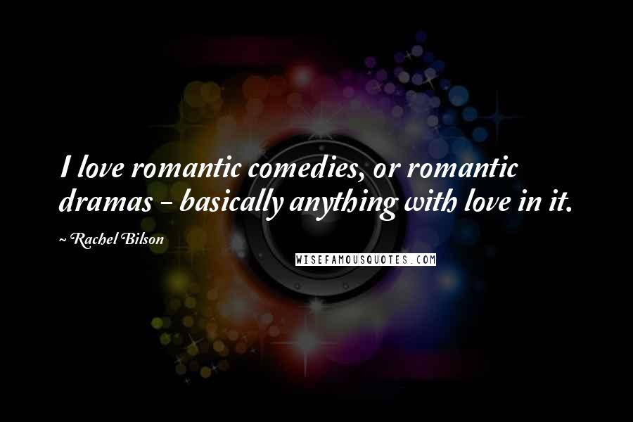 Rachel Bilson Quotes: I love romantic comedies, or romantic dramas - basically anything with love in it.